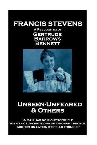 Francis Stevens - Unseen - Unfeared and Other Stories: A man has no right to trifle with the superstitions of ignorant people. Sooner or later, it spells trouble