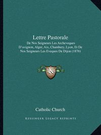 Cover image for Lettre Pastorale: de Nos Seigneurs Les Archeveques D'Avignon, Alger, AIX, Chambery, Lyon, Et de Nos Seigneurs Les Eveques de Dijon (1876)