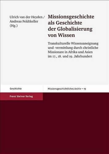 Cover image for Missionsgeschichte ALS Geschichte Der Globalisierung Von Wissen: Transkulturelle Wissensaneignung Und -Vermittlung Durch Christliche Missionare in Afrika Und Asien Im 17., 18. Und 19. Jahrhundert