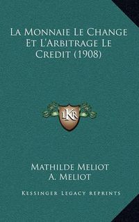 Cover image for La Monnaie Le Change Et L'Arbitrage Le Credit (1908)