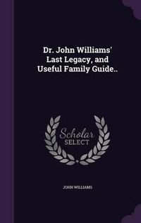 Cover image for Dr. John Williams' Last Legacy, and Useful Family Guide..