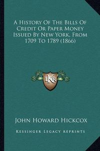 Cover image for A History of the Bills of Credit or Paper Money Issued by New York, from 1709 to 1789 (1866)