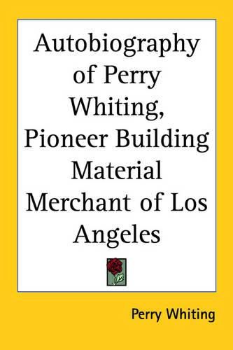 Cover image for Autobiography of Perry Whiting, Pioneer Building Material Merchant of Los Angeles