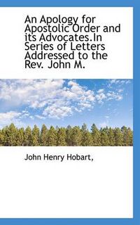 Cover image for An Apology for Apostolic Order and Its Advocates.In Series of Letters Addressed to the Rev. John M.