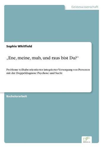 Cover image for Ene, meine, muh, und raus bist Du?: Probleme teilhabeorientierter integrierter Versorgung von Personen mit der Doppeldiagnose Psychose und Sucht