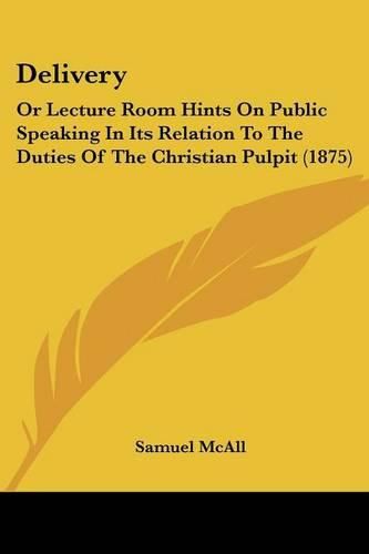 Cover image for Delivery: Or Lecture Room Hints on Public Speaking in Its Relation to the Duties of the Christian Pulpit (1875)