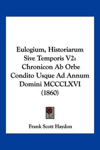 Cover image for Eulogium, Historiarum Sive Temporis V2: Chronicon AB Orbe Condito Usque Ad Annum Domini MCCCLXVI (1860)