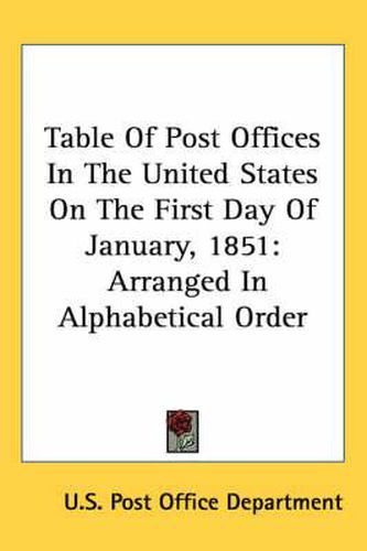 Cover image for Table of Post Offices in the United States on the First Day of January, 1851: Arranged in Alphabetical Order