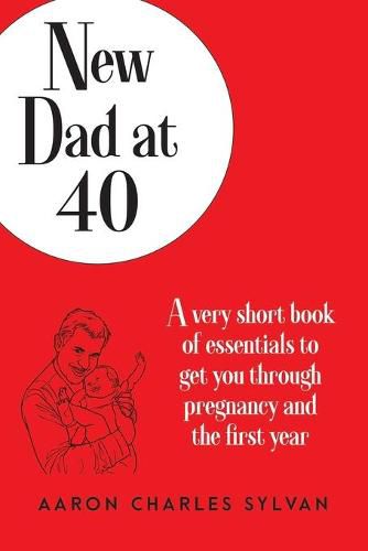 Cover image for New Dad at 40: A very short book of essentials to get you through pregnancy and the first year