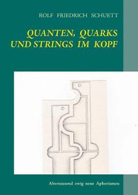 Cover image for Quanten, Quarks und Strings im Kopf: Abertausend ewig neue Aphorismen