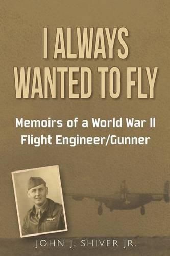 Cover image for I Always Wanted To Fly: Memoirs of a World War ll Flight Engineer/Gunner