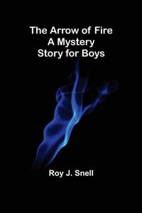 Cover image for The Arrow of Fire; A Mystery Story for Boys