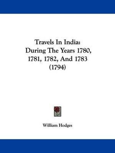 Cover image for Travels in India: During the Years 1780, 1781, 1782, and 1783 (1794)