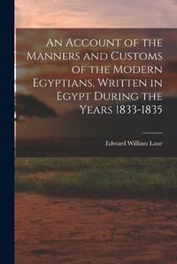 Cover image for An Account of the Manners and Customs of the Modern Egyptians, Written in Egypt During the Years 1833-1835