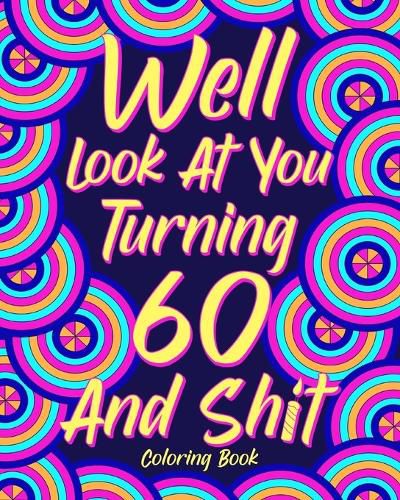 Cover image for Well Look at You Turning 60 and Shit