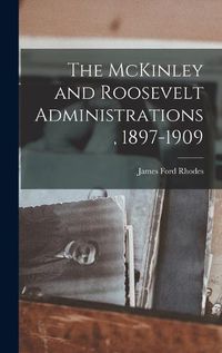 Cover image for The McKinley and Roosevelt Administrations, 1897-1909