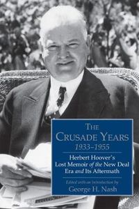 Cover image for The Crusade Years, 1933-1955: Herbert Hoover's Lost Memoir of the New Deal Era and Its Aftermath