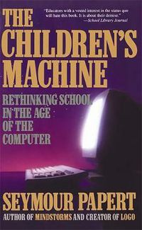 Cover image for The Children's Machine: Rethinking School in the Age of the Computer