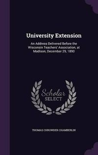 Cover image for University Extension: An Address Delivered Before the Wisconsin Teachers' Association, at Madison, December 29, 1890