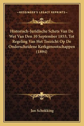 Cover image for Historisch-Juridische Schets Van de Wet Van Den 10 September 1853, Tot Regeling Van Het Toezicht Op de Onderscheidene Kerkgenootschappen (1894)