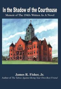 Cover image for In the Shadow of the Courthouse: Memoir of the 1940s Written as a Novel