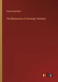 Cover image for The Resources of Arizonae Territory