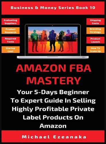 Cover image for Amazon FBA Mastery: Your 5-Days Beginner To Expert Guide In Selling Highly Profitable Private Label Products On Amazon