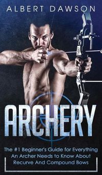 Cover image for Archery: The #1 Beginner's Guide For Everything An Archer Needs To Know About Recurve And Compound Bows