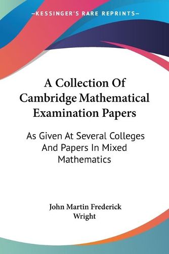 Cover image for A Collection of Cambridge Mathematical Examination Papers: As Given at Several Colleges and Papers in Mixed Mathematics