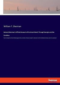 Cover image for General Sherman's Official Account of his Great March Through Georgia and the Carolinas: from his departure from Chattanooga to the surrender of General Joseph E. Johnston and the Confederate forces under his command