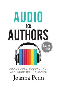Cover image for Audio For Authors Large Print: Audiobooks, Podcasting, And Voice Technologies
