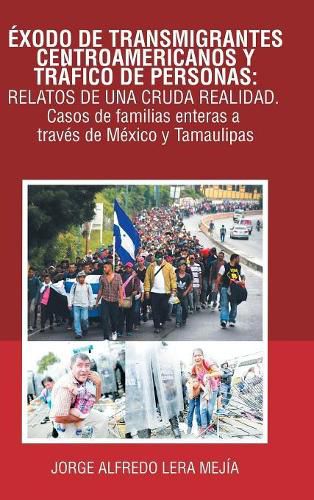 Cover image for Exodo De Transmigrantes Centroamericanos Y Trafico De Personas: Relatos De Una Cruda Realidad.: Casos De Familias Enteras a Traves De Mexico Y Tamaulipas