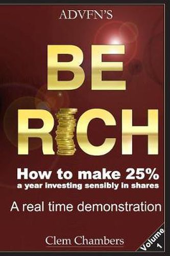 Cover image for ADVFN's Be Rich: How to Make 25% a year investing sensibly in shares - a real time demonstration - Volume 1