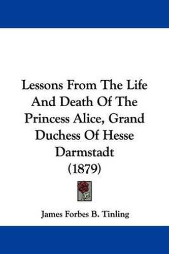 Cover image for Lessons from the Life and Death of the Princess Alice, Grand Duchess of Hesse Darmstadt (1879)