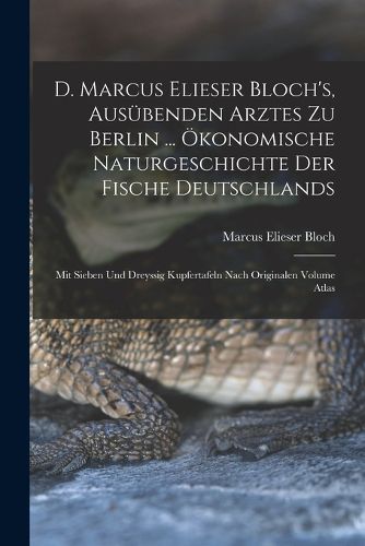 Cover image for D. Marcus Elieser Bloch's, ausuebenden Arztes zu Berlin ... OEkonomische Naturgeschichte der Fische Deutschlands