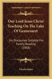 Cover image for Our Lord Jesus Christ Teaching on the Lake of Gennesaret: Six Discourses Suitable for Family Reading (1868)