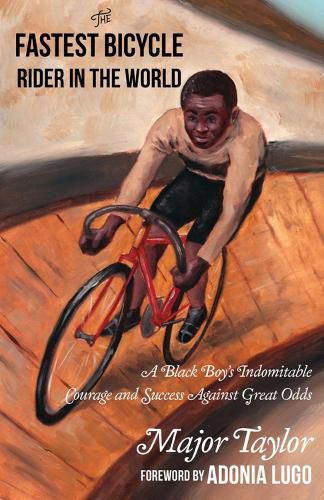 Cover image for Fastest Bicycle Rider In The World: A Black Boy's Indomitable Courage and Success Against Great Odds