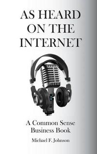 Cover image for As Heard on The Internet: A Common Sense Business Book