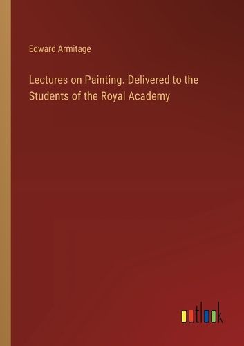 Cover image for Lectures on Painting. Delivered to the Students of the Royal Academy