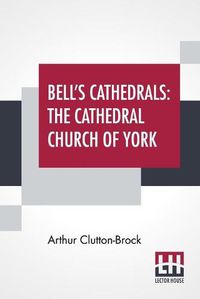 Cover image for Bell's Cathedrals: The Cathedral Church Of York - A Description Of Its Fabric And A Brief History Of The Archi-Episcopal See