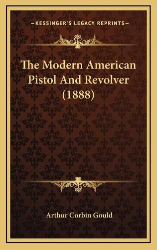 Cover image for The Modern American Pistol and Revolver (1888)