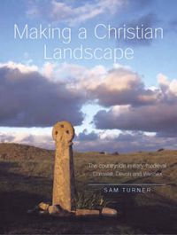 Cover image for Making a Christian Landscape: How Christianity Shaped the Countryside in Early-Medieval Cornwall, Devon and Wessex