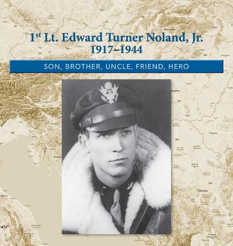 Cover image for 1st. Lt. Edward Turner Noland, Jr. 1917-1944: Son, Brother, Uncle, Friend, Hero