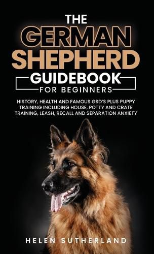 Cover image for Training Guide For New German Shepherd Owners: History, Health and Famous GSD's Plus Puppy Training including House, Potty and Crate Training, Leash, Recall and Separation Anxiety Paperback