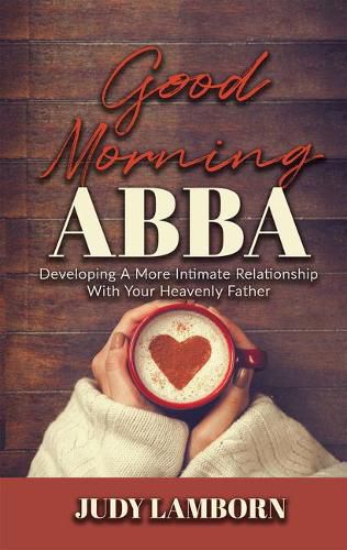 Cover image for Good Morning Abba: Developing a More Intimate Relationship with Your Heavenly Father