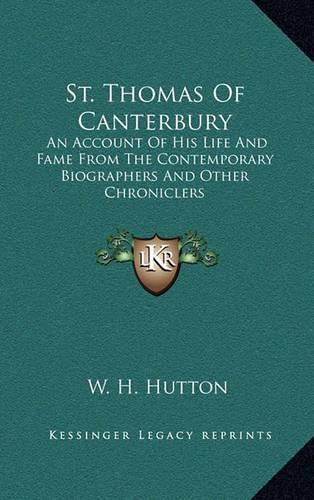 St. Thomas of Canterbury: An Account of His Life and Fame from the Contemporary Biographers and Other Chroniclers