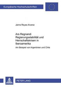 Cover image for Ars Regnandi  - Regierungsstabilitaet Und Herrschaftskrisen in Iberoamerika: Am Beispiel Von Argentinien Und Chile