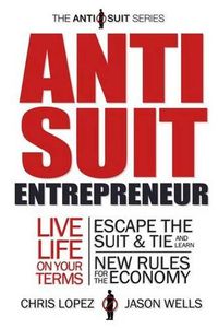 Cover image for Anti Suit Entrepreneur: Live Life on Your Terms, Escape the Suit & Tie and Learn New Rules for the Economy