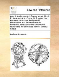 Cover image for ANS. A. Anderson & J. Grieve, to Pet. Mrs A. E. Jankowska. H. Corrie, W.S. Agent. Ms. Answers for Andrew Anderson in Hopehouse, and James Grieve in Bunanhill, Heirs-Portioners Served and Retoured to the Deceased James-Tamesz Grieve
