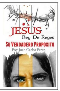 Cover image for Jesus Rey de REYES.: Su Verdadero Proposito